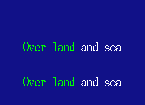 Over land and sea

Over land and sea