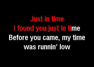 Just in time
I found you just in time

Before you came, my time
was runnin' low