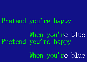 Pretend you re happy

When you re blue
Pretend you re happy

when you re blue