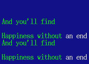 And you ll find

Happiness without an end
And you ll find

Happiness without an end