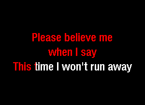 Please believe me

when I say
This time I won't run away