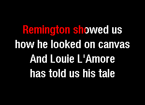 Remington showed us
how he looked on canvas

And Louie L'Amore
has told us his tale