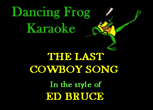 Dancing Frog ?
Kamoke

THE LAST
COWBOY SONG

In the style of
ED BRUCE