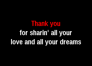 Thank you

for sharin' all your
love and all your dreams