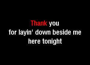 Thank you

for layin' down beside me
here tonight