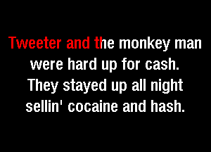 Tweeter and the monkey man
were hard up for cash.
They stayed up all night
sellin' cocaine and hash.