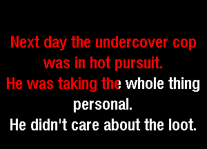 Next day the undercover cop
was in hot pursuit.
He was taking the whole thing
personal.
He didn't care about the loot.