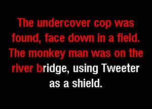The undercover cop was
found, face down in a field.
The monkey man was on the
river bridge, using Tweeter
as a shield.