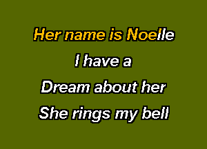 Her name is Noelle
I have a

Dream about her

She rings my be