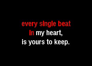 every single beat

in my heart,
is yours to keep.