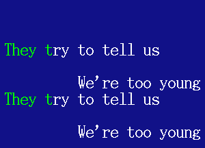 They try to tell us

We re too young
They try to tell us

We re too young