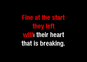 Fine at the start
they left

with their heart
that is breaking.