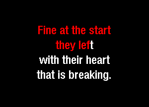 Fine at the start
they left

with their heart
that is breaking.