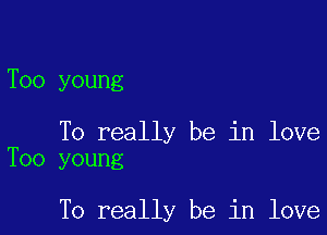 Too young

To really be in love
Too young

To really be in love