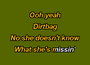 Ooh yeah
Dirtbag

No she doesn't know

What she's missin'