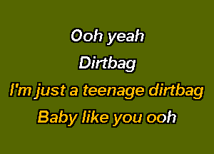 Ooh yeah
Dirtbag

I'm just a teenage dinbag

Baby like you ooh