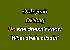 Ooh yeah
Dirtbag

No she doesn't know

What she's missin'
