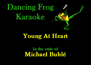 Dancing Frog ?
Kamoke

Young At Heart

In the style of
Michael Buble't