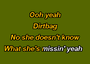 Ooh yeah
Dirtbag

No she doesn't know

What she's missin' yeah