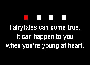 El E1 El El
Fairytales can come true.

It can happen to you
when you're young at heart.