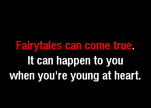 Fairytales can come true.

It can happen to you
when you're young at heart.