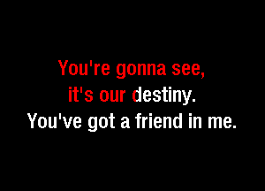 You're gonna see,

it's our destiny.
You've got a friend in me.