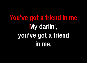 You've got a friend in me
My darlin',

you've got a friend
in me.