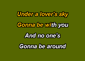 Under a lover's sky

Gonna be with you
And no one 's

Gonna be around