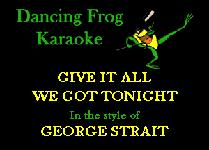 Dancing Frog i
Karaoke

GIVE IT ALL

WE GOT TONIGHT

In the style of
GEORGE STRAIT