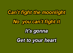 Can't fight the moonlight

No you can '13 fight it

It's gonna

Get to your heart