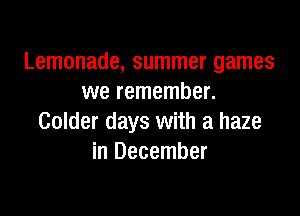 Lemonade, summer games
we remember.

Colder days with a haze
in December