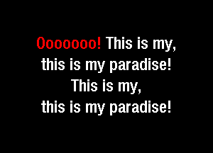 0000000! This is my,
this is my paradise!

This is my,
this is my paradise!