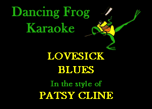 Dancing Frog ?
Kamoke

LOVESICK

BLUES

In the style of
PATSY CLINE