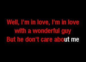 Well, I'm in love, I'm in love

with a wonderful guy
But he don't care about me