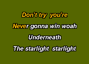 Don't try you're
Never gonna win woah

Underneath

The starlight starlight