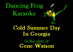 Dancing Frog ?
Kamoke y

Cold Summer Day
In Georgia

In the style of
Gene Watson