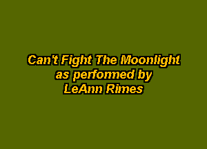 Can't Fight The Moonlight

as perfonned by
LeAnn Rimes