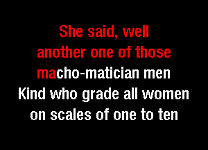 She said, well
another one of those
macho-matician men

Kind who grade all women
on scales of one to ten