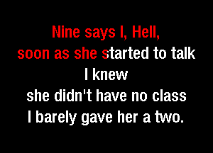 Nine says I, Hell,
soon as she started to talk
I knew

she didn't have no class
I barely gave her a two.
