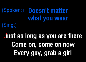 (SpokeNI) Doesn't matter
what you wear

(Singz)

Just as long as you are there
Come on, come on now
Every guy, grab a girl