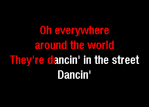0h everywhere
around the world

They're dancin' in the street
Dancin'