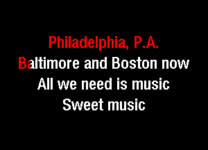 Philadelphia, P.A.
Baltimore and Boston now

All we need is music
Sweet music