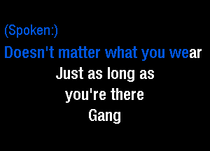 (Spoken)
Doesn't matter what you wear
Just as long as

you're there
Gang