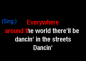 (Sinai) Everywhere

around the world there'll be
dancin' in the streets
Dancin'