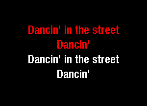 Dancin' in the street
Dancin'

Dancin' in the street
Dancin'