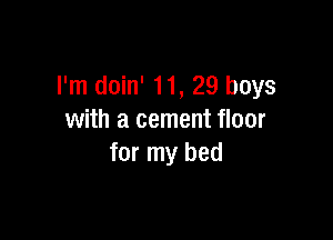 I'm doin' 11, 29 boys

with a cement floor
for my bed