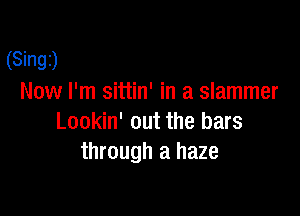 (Singz)
Now I'm sittin' in a slammer

Lookin' out the bars
through a haze