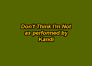 Don? Think I'm Not

as perfonned by
Kandi