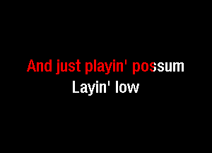 And just playin' possum

Layin' low