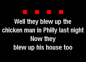 DUDE

Well they blew up the
chicken man in Philly last night

Now they
blew up his house too